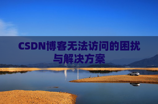 CSDN博客无法访问的困扰与解决方案 CSDN博客无法访问的困扰与解决方案